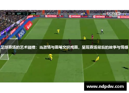 足球赛场的艺术碰撞：当激情与画笔交织成画，呈现赛场背后的故事与情感