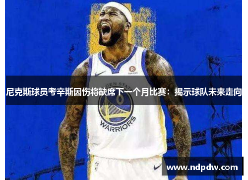 尼克斯球员考辛斯因伤将缺席下一个月比赛：揭示球队未来走向