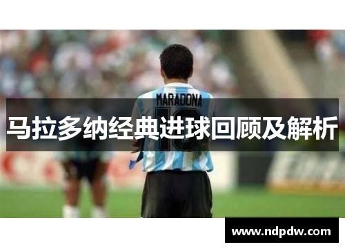 马拉多纳经典进球回顾及解析