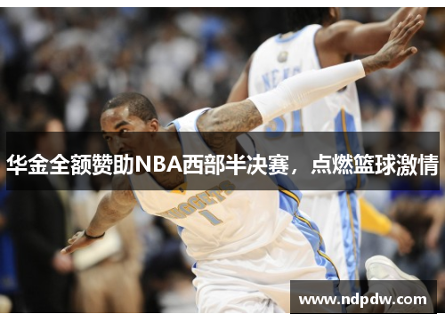 华金全额赞助NBA西部半决赛，点燃篮球激情