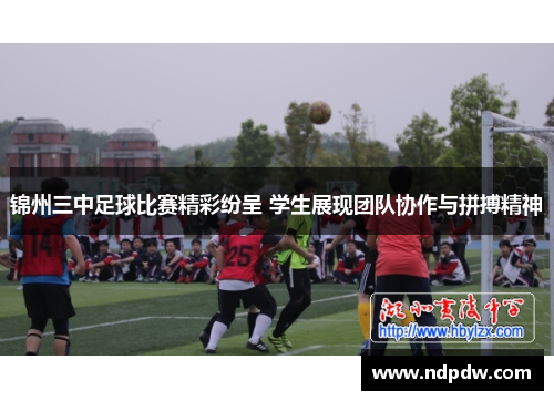 锦州三中足球比赛精彩纷呈 学生展现团队协作与拼搏精神