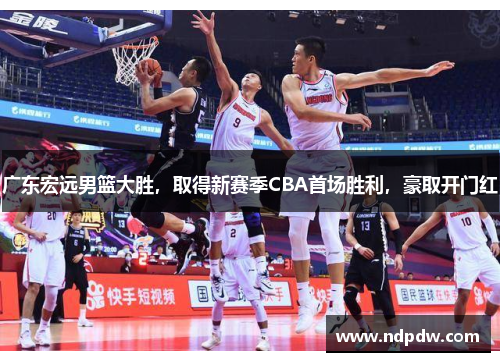 广东宏远男篮大胜，取得新赛季CBA首场胜利，豪取开门红